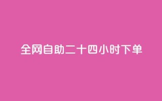 ks全网自助二十四小时下单 - 全网自助下单24小时:KS让您尽情享受便捷服务~