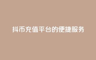 抖币充值平台的便捷服务