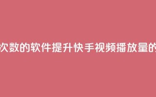 刷快手播放次数的软件(提升快手视频播放量的工具)