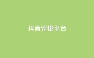 抖音评论平台 - 优质抖音评论平台,帮助你提升曝光率!