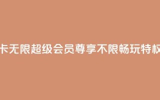QQ卡无限超级会员:尊享不限畅玩特权