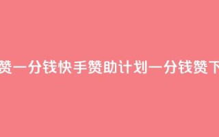 快手100赞一分钱(快手赞助计划一分钱100赞)