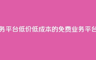 ks免费业务平台低价(低成本的KS免费业务平台)