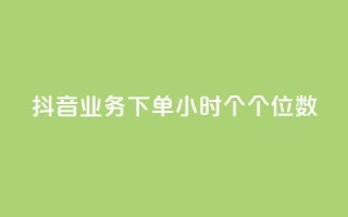 抖音业务下单24小时个个位数 - 抖音业务24小时内下单数字个位优惠!