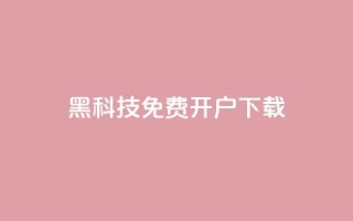黑科技免费开户下载 - 免费开户下载:黑科技新玩法。