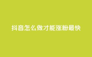 抖音怎么做才能涨粉最快 - 抖音涨粉最快的方法大揭秘!!