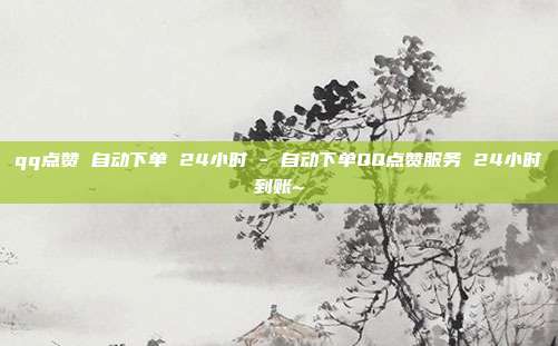 qq点赞 自动下单 24小时 - 自动下单QQ点赞服务 24小时到账~  第1张