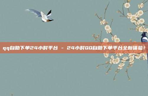 qq自助下单24小时平台 - 24小时QQ自助下单平台全新体验！  第1张