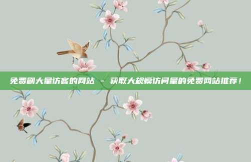 免费刷大量访客的网站 - 获取大规模访问量的免费网站推荐！  第1张