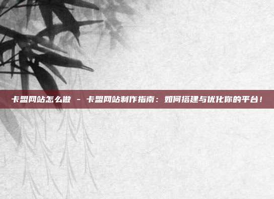 卡盟网站怎么做 - 卡盟网站制作指南：如何搭建与优化你的平台！  第1张