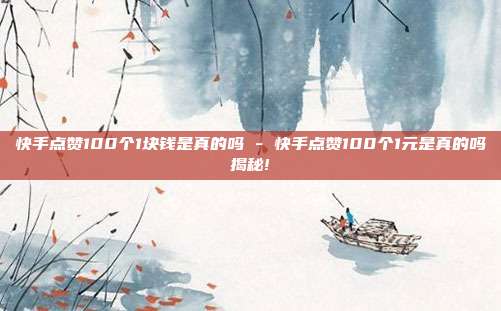 快手点赞100个1块钱是真的吗 - 快手点赞100个1元是真的吗揭秘!  第1张