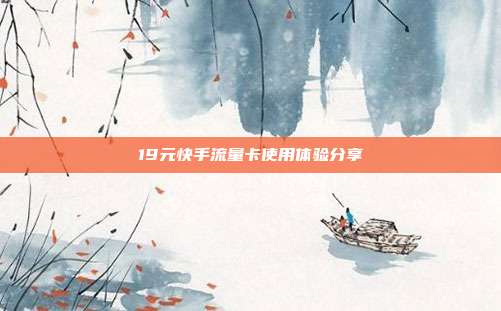 19元快手流量卡使用体验分享  第1张