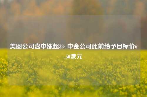 美图公司盘中涨超3% 中金公司此前给予目标价6.50港元 第1张 美图公司盘中涨超3% 中金公司此前给予目标价6.50港元 第1张