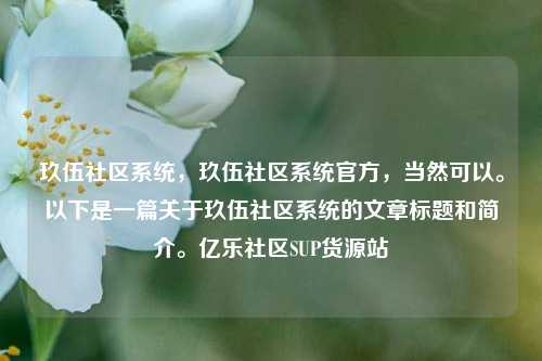 玖伍社区系统	，玖伍社区系统官方，当然可以。以下是一篇关于玖伍社区系统的文章标题和简介	。亿乐社区SUP货源站  第1张