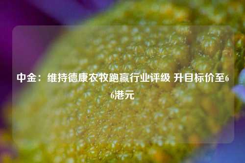 中金：维持德康农牧跑赢行业评级 升目标价至66港元  第1张