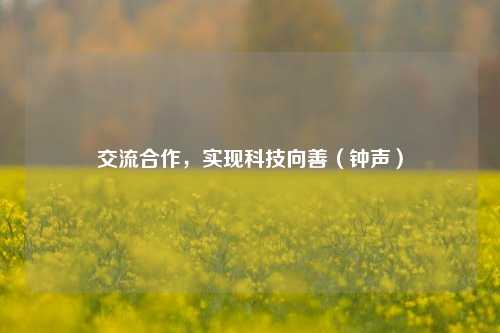 交流合作，实现科技向善（钟声）  第1张