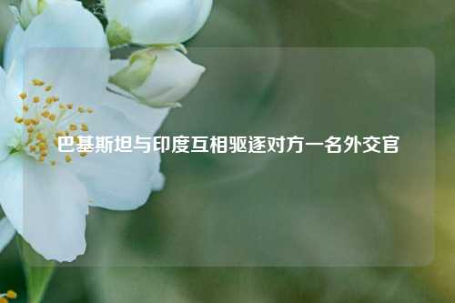 巴基斯坦与印度互相驱逐对方一名外交官  第1张