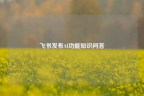 飞书发布AI功能知识问答  第1张