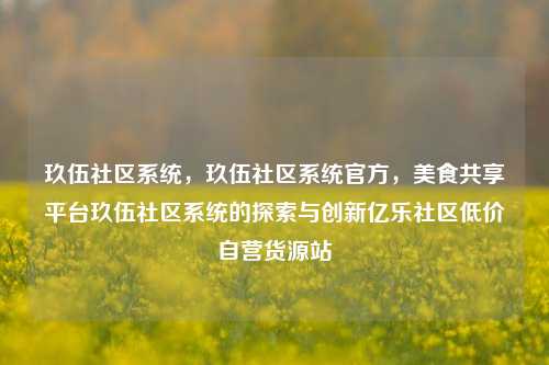 玖伍社区系统，玖伍社区系统官方，美食共享平台玖伍社区系统的探索与创新亿乐社区低价自营货源站  第1张