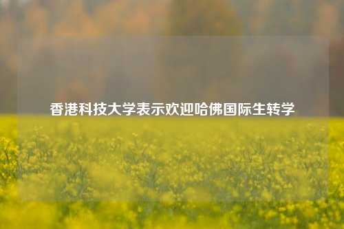 香港科技大学表示欢迎哈佛国际生转学  第1张