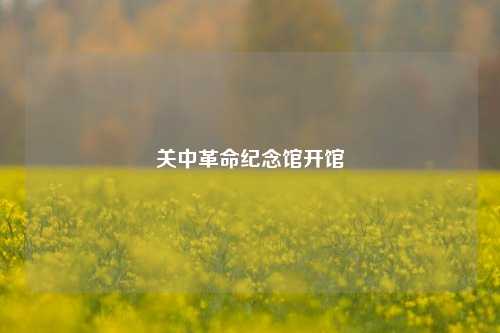 关中革命纪念馆开馆  第1张